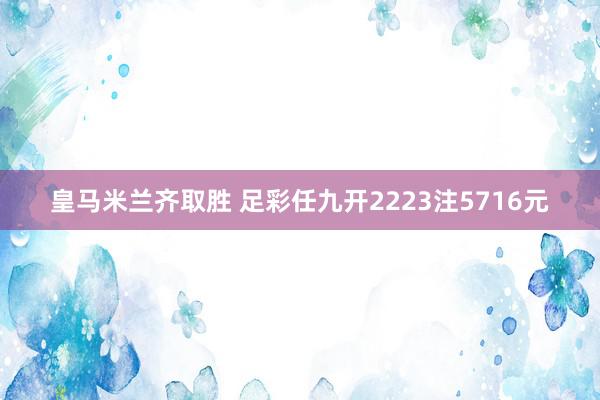 皇马米兰齐取胜 足彩任九开2223注5716元
